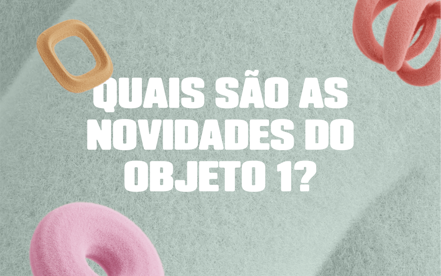 Quais são as novidades do Objeto 1?